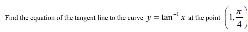 -1
Find the equation of the tangent line to the curve y = tan x at the point
| 1,
4
