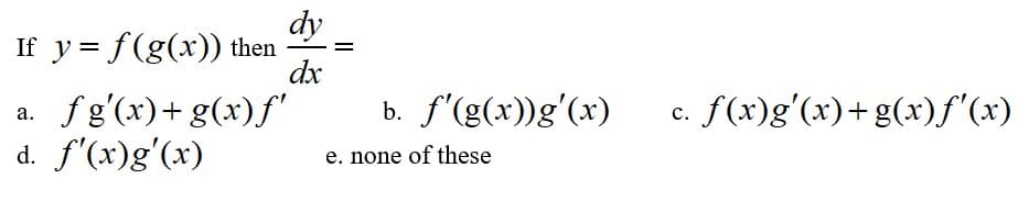 dy
If y= f(g(x)) then
dx
%D
a. fg'(x)+ g(x)f'
d. f'(x)g'(x)
b.
f'(g(x))g'(x)
c. f(x)g'(x)+g(x)f"(x)
с.
e. none of these
