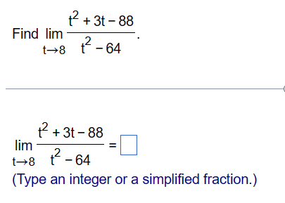 Find lim
t→8
t² + 3t -88
²-64
t² + 3t-88
lim
t→8
2²-64
(Type an integer or a simplified fraction.)