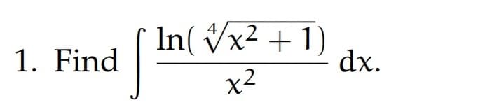 1. Find
In(√x² + 1)
4
x²
dx.