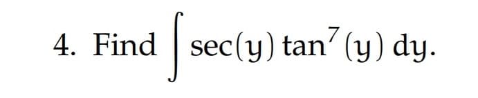 4. Find sec(y) tan7 (y) dy.