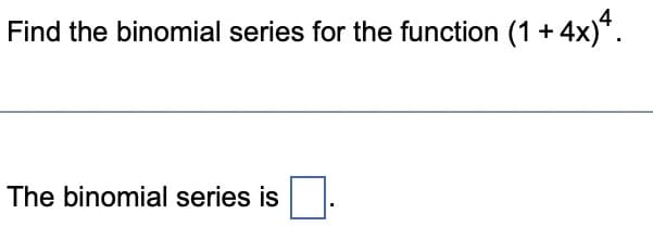 Find the binomial series for the function (1 +4x)4.
The binomial series is