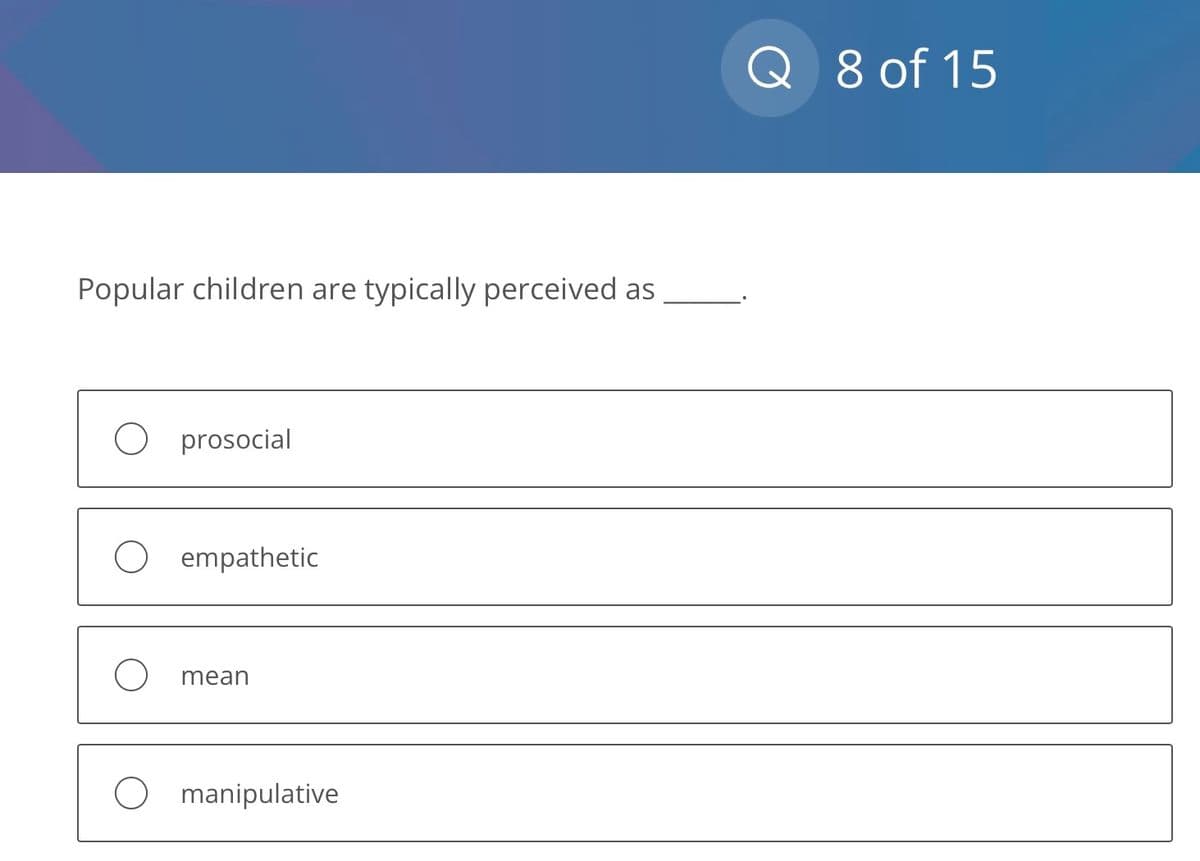 Popular children are typically perceived as
prosocial
empathetic
mean
O manipulative
Q 8 of 15