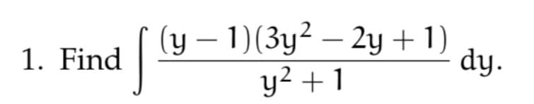 1. Find
(y - 1)(3y² - 2y + 1)
y²+1
dy.