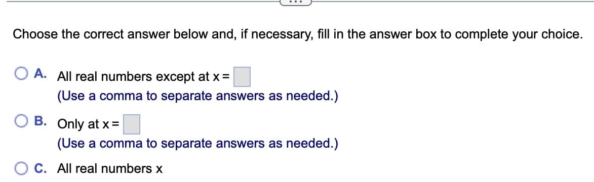 At what points is the following function continuous?
f(x) =
x³ +343
2
X <-4
49
- 10.5,
8,
X# 7, x# - 7
X = -7
x = 7
...
Choose the correct answer below and, if necessary, fill in the answer box to complete your choice.