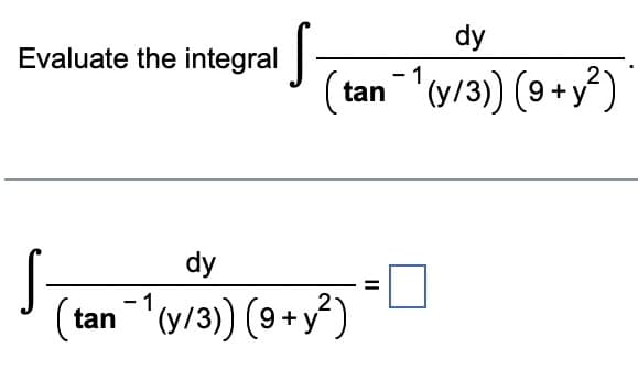 Evaluate the integral
S
dy
tan ¹(y/3)) (9+ y²)
dy
(tan¯1¹(y/3)) (9+y²)
-