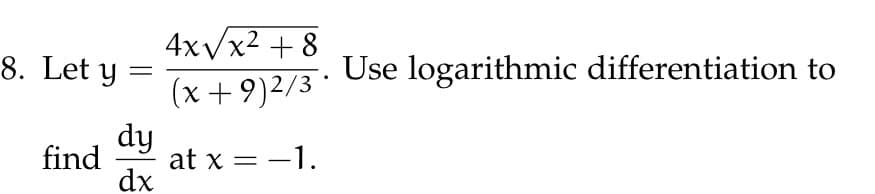 8. Let y
find
=
dy
dx
4x√x² +8
(x + 9)2/3*
at x = -1.
Use logarithmic differentiation to