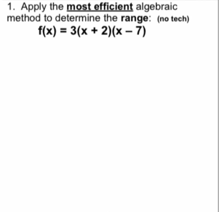 1. Apply the most efficient algebraic
method to determine the range: (no tech)
f(x) = 3(x + 2)(x-7)