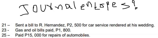 Journalen Lopes &
21- Sent a bill to R. Hernandez, P2, 500 for car service rendered at his wedding.
23- Gas and oil bills paid, P1, 800.
25
Paid P15, 000 for repairs of automobiles.