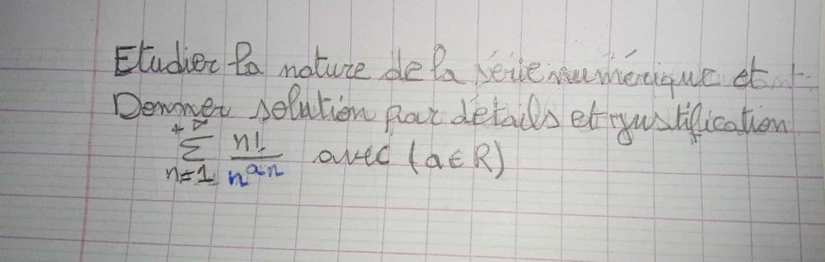 2
etant
Etudier la nature de la série numerique et t
Donner solution par details et justification
n!
n=1 han
avec (QER)