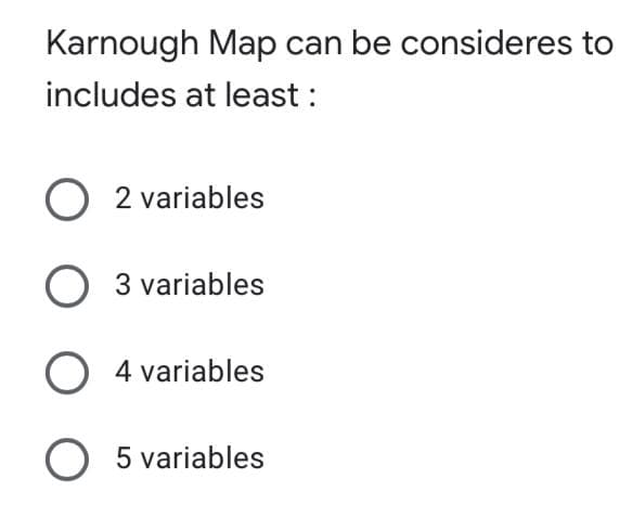 Karnough Map can be consideres to
includes at least :
2 variables
O 3 variables
O 4 variables
O 5 variables
