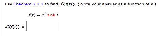 Use Theorem 7.1.1 to find L{f(t)}. (Write your answer as a function of s.)
f(t) = e' sinh t
L{f(t)} :
