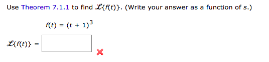 Use Theorem 7.1.1 to find L{f(t)}. (Write your answer
as a function of s.)
f(t) = (t + 1)3
%3D
L{f(t)} =
