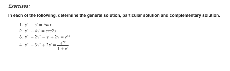 Exercises:
In each of the following, determine the general solution, particular solution and complementary solution.
1. у" + у %3 tanх
2. y" +4y = sec2x
3. y" – 2y" – y + 2y = e*x
4. у" — Зу' +2у %3
1+ e*
