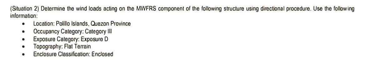 (Situation 2) Determine the wind loads acting on the MWFRS component of the following structure using directional procedure. Use the following
information:
● Location: Polillo Islands, Quezon Province
Occupancy Category: Category III
Exposure Category: Exposure D
Topography: Flat Terrain
Enclosure Classification: Enclosed
Ⓡ
●