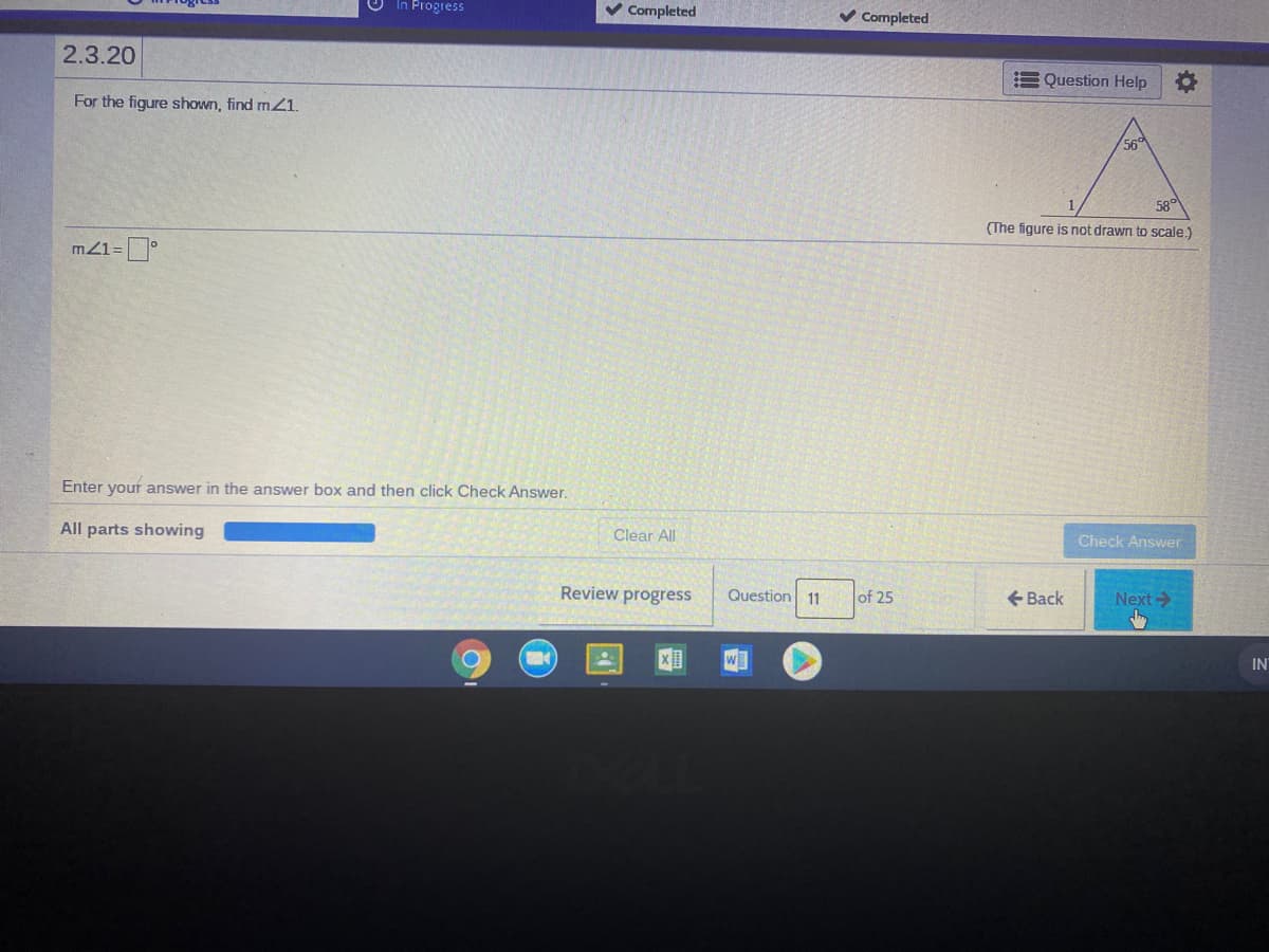 In Progress
V Completed
V Completed
2.3.20
E Question Help
For the figure shown, find m21.
56
58
(The figure is not drawn to scale.)
m21=°
Enter your answer
the answer box and then click Check Answer.
All parts showing
Clear All
Check Answer
Review progress
Question 11
of 25
+ Back
Next>
IN
