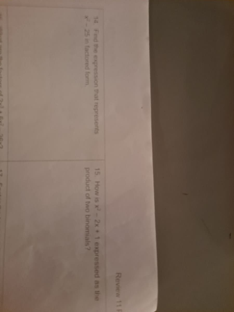 Review 11 F
14 Find the expression that represents
x-25 in factored form.
15. How is x-2x + 1 expressed as the
product of two binomials?
