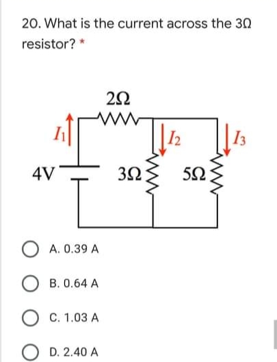 20. What is the current across the 30
resistor?
I2
I3
4V
3Ω
52
A. 0.39 A
B. 0.64 A
С. 1.03 А
D. 2.40 A
