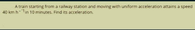 A train starting from a railway station and moving with uniform acceleration attains a speed
40 km hin 10 minutes. Find its acceleration.