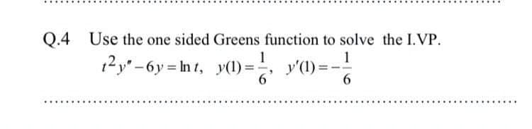 Q.4 Use the one sided Greens function to solve the I.VP.
1
1
12y" -6y = In 1, y(1)
=, y'(1)=
........
