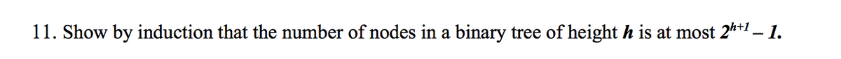 11. Show by induction that the number of nodes in a binary tree of height h is at most 2**1 – 1.
