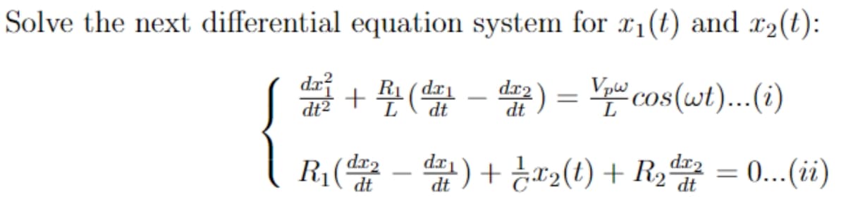 Solve the next differential equation system for r₁(t) and x₂(t):
da + ¹ (da - da2 ) = V pw cos(wt)... (i)
dt
dt
L
R₁(dada)+ x₂(t) + R₂ = 0... (ii)
2
dt
dt
d.x₂
dt