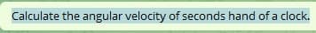 Calculate the angular velocity of seconds hand of a clock.
