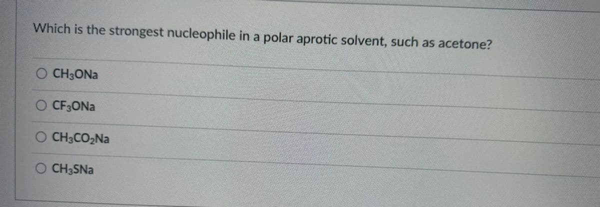 Which is the strongest nucleophile in a polar aprotic solvent, such as acetone?
O CH₂ONa
O CF3ONa
O CH3CO₂Na
O CH3SNa