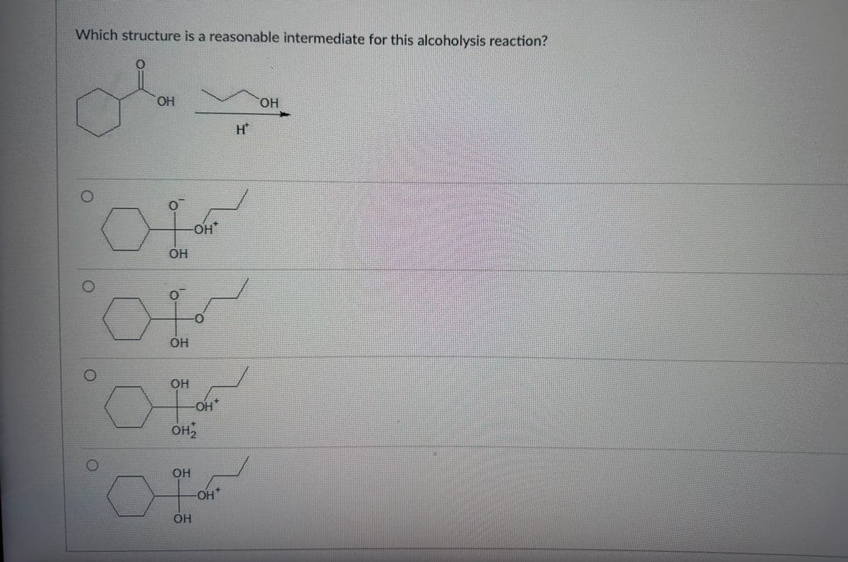 Which structure is a reasonable intermediate for this alcoholysis reaction?
ОН
от
ОН
от
ОН
ОН
он
OH
ОН
OH
-OH+
OH
H
ОН