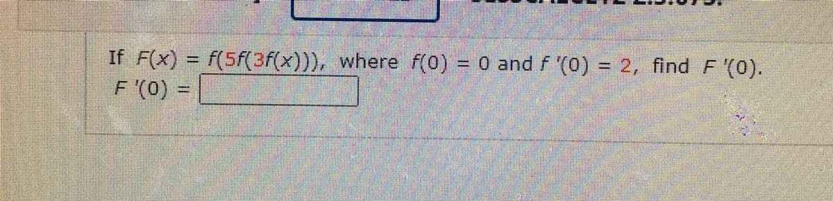 If F(x) = f(5f(3f(x))), where f(0) = 0 and F (0) =
F (0) =
2, find F '(0).
%3D
