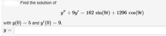 Find the solution of

\[ y'' + 9y' = 162 \sin(9t) + 1296 \cos(9t) \]

with \( y(0) = 5 \) and \( y'(0) = 9 \).

\( y = \) ___