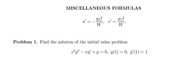 MISCELLANEOUS FORMULAS
Yıf
!!
W'
Problem 1. Find the solution of the initial value problem
r²y" – ry' + y = 0, y(1) = 0, y'(1) = 1.
