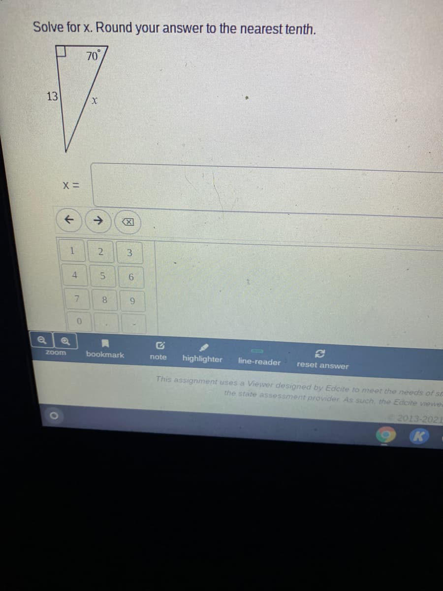 Solve for x. Round your answer to the nearest tenth.
70
13
1
3.
4
9.
Zoom
bookmark
highlighter
note
line-reader
reset answer
This assignment uses a Viewer designed by Edcite to meet the needs of sta
the state assessment provider. As such, the Edcite viewer
2013-2021
K
因
个
