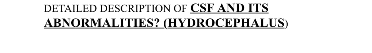 DETAILED DESCRIPTION OF CSF AND ITS
ABNORMALITIES? (HYDROCEPHALUS)
