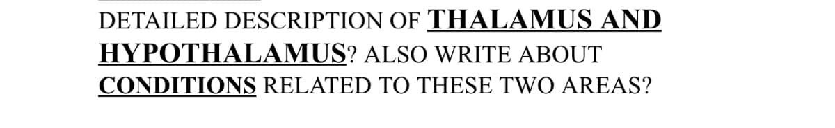 DETAILED DESCRIPTION OF THALAMUS AND
HYPOTHALAMUS? ALSO WRITE ABOUT
CONDITIONS RELATED TO THESE TWO AREAS?
