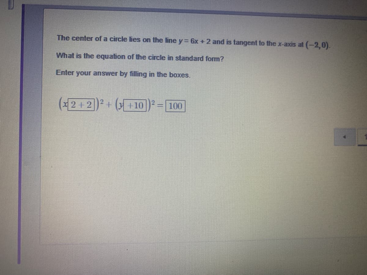 The center of a circle lies on the line y =6x +2 and is tangent to the x-axis at (-2,0).
What is the equation of the circle in standard form?
Enter your answer by filling in the boxxes.
(x2+2
+1 10
100
