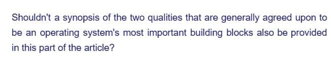 Shouldn't a synopsis of the two qualities that are generally agreed upon to
be an operating system's most important building blocks also be provided
in this part of the article?