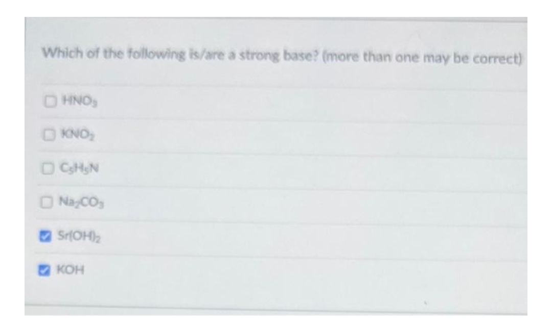 Which of the following is/are a strong base? (more than one may be correct)
□ HNO₂
OKNO₂
□ CsH₂N
Na CO₂
Sr(OH)₂
KOH