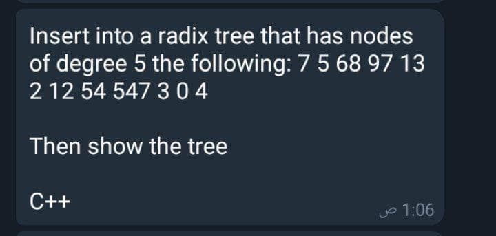 Insert into a radix tree that has nodes
of degree 5 the following: 7 5 68 97 13
2 12 54 547 3 04
Then show the tree
C++
uo 1:06
