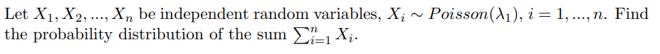 Let X1, X2, ..., Xn be independent random variables, X; ~ Poisson(A1), i = 1, ..., n. Find
the probability distribution of the sum X¡.
vi=1
