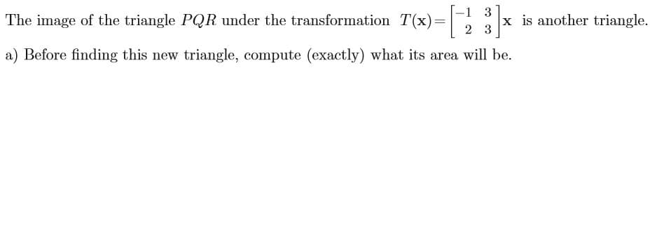 1 3
The image of the triangle PQR under the transformation T(x)=
xis another triangle
2 3
a) Before finding this new triangle, compute (exactly) what its area will be
