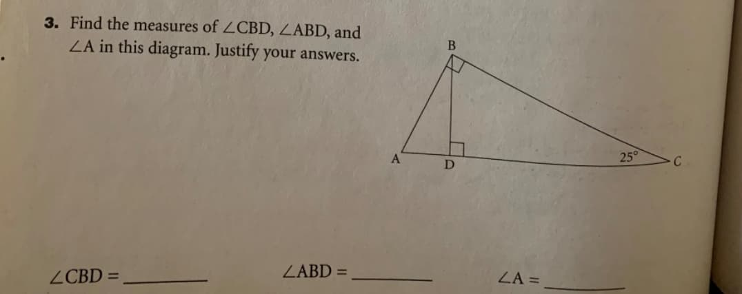 3. Find the measures of 2CBD, ZABD, and
ZA in this diagram. Justify your answers.
25°
C
A
ZABD =
ZA =
ZCBD =
