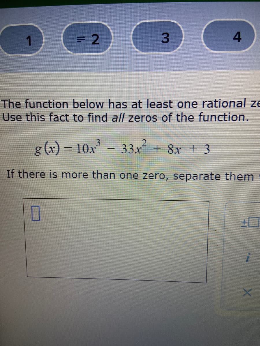 1.
= 2
The function below has at least one rational ze
Use this fact to find all zeros of the function.
g (x) = 10x - 33x + 8x + 3
If there is more than one zero, separate them
