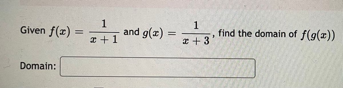 Given f(x)
1
and g(x)
1
find the domain of f(g(x))
x + 1
I + 3
Domain:
