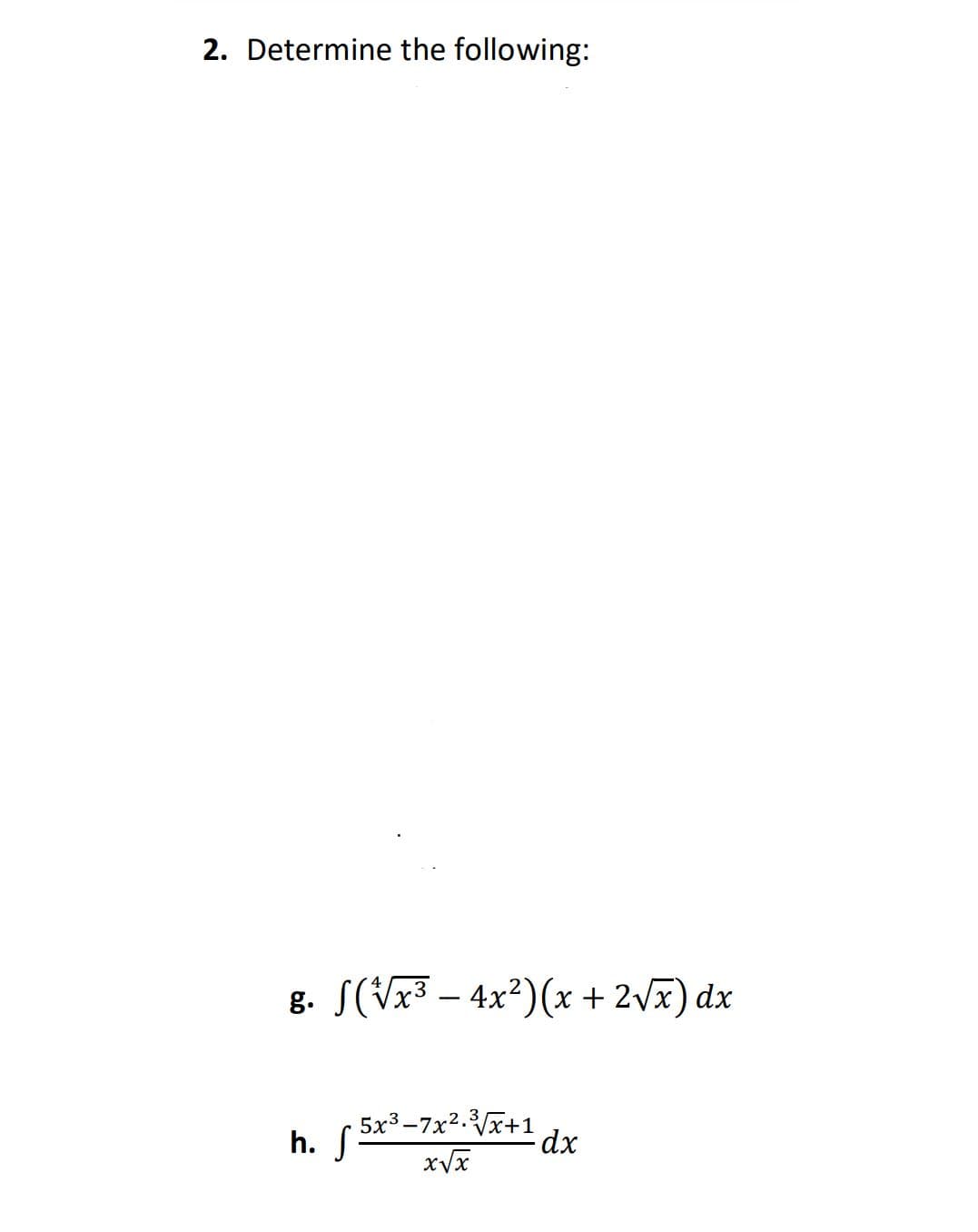 2. Determine the following:
g. S(Vx3 – 4x²)(x + 2vx) dx
5x3-7x2.Vx+1
h. S
xVx
