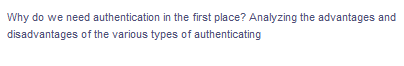 Why do we need authentication in the first place? Analyzing the advantages and
disadvantages
of the various types of authenticating