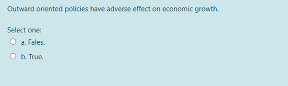 Outward oriented policies have adverse effect on economic growth.
Select one:
O a. Fales.
O b. True.
