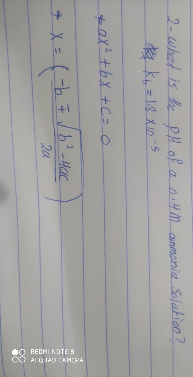 O REDMI NOTE 8
O AI QUAD CAMERA
2-what is the PH of a oi4M aummonia Salution?
A Kb = 1.8 X10 -5
ax²+bX + C = o
-b F J b?-HcuC.
2a
