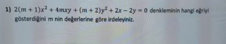 1) 2(m+ 1)x² + 4mxy + (m + 2)y2 + 2x-2y 0 denkleminin hangl eğriyi
gösterdiğini m nin değerlerine göre irdeleyiniz.
