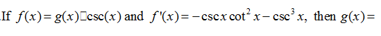If f(x)= g(x)[csc(x) and f'(x)=-cscx cot x- cscx, then g(x)=
